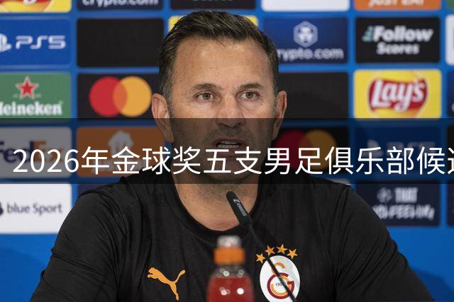 2026年金球奖五支男足俱乐部候选揭晓